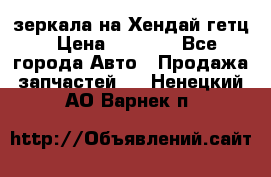 зеркала на Хендай гетц › Цена ­ 2 000 - Все города Авто » Продажа запчастей   . Ненецкий АО,Варнек п.